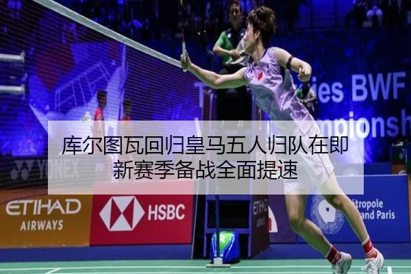 库尔图瓦回归皇马五人归队在即 新赛季备战全面提速（huatihui）